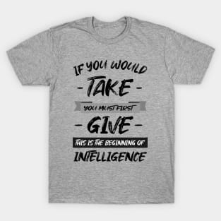 If you would take, you must first give, this is the beginning of intelligence | Lao Tzu quote T-Shirt